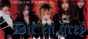 I should be a member of Dir en Grey!